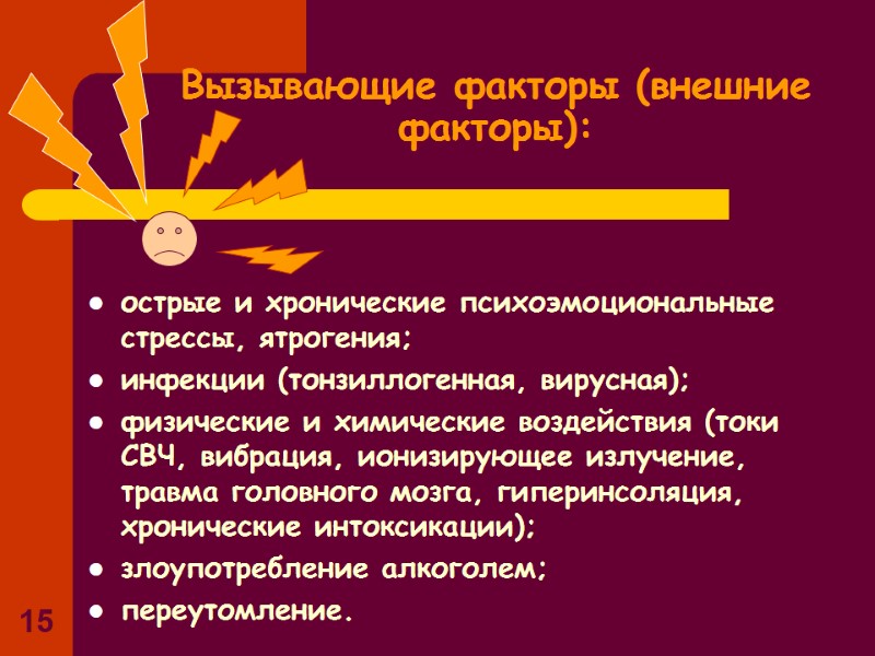 15 Вызывающие факторы (внешние факторы): острые и хронические психоэмоциональные стрессы, ятрогения; инфекции (тонзиллогенная, вирусная); 15 Вызывающие факторы (внешние факторы): острые и хронические психоэмоциональные стрессы, ятрогения; инфекции (тонзиллогенная, вирусная);